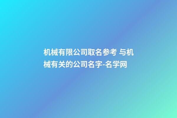 机械有限公司取名参考 与机械有关的公司名字-名学网-第1张-公司起名-玄机派